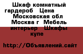    Шкаф комнатный, гардероб › Цена ­ 1 000 - Московская обл., Москва г. Мебель, интерьер » Шкафы, купе   